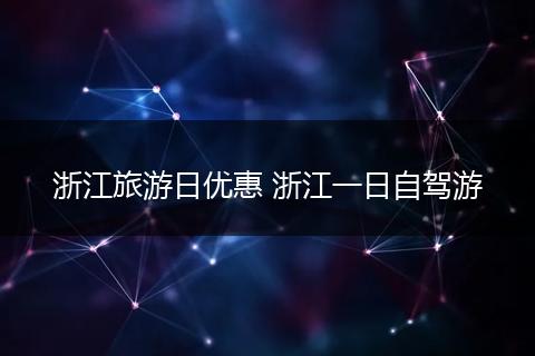 浙江旅游日优惠 浙江一日自驾游