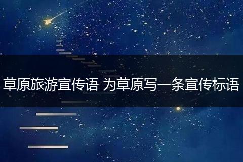 草原旅游宣传语 为草原写一条宣传标语