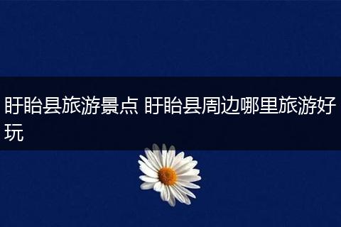 盱眙县旅游景点 盱眙县周边哪里旅游好玩