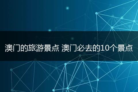 澳门的旅游景点 澳门必去的10个景点