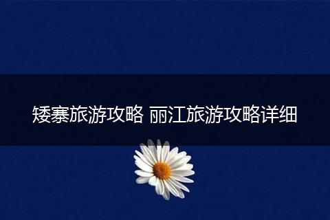 矮寨旅游攻略 丽江旅游攻略详细