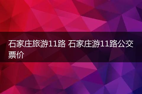石家庄旅游11路 石家庄游11路公交票价