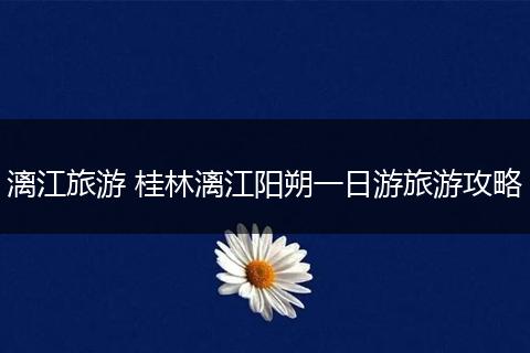 漓江旅游 桂林漓江阳朔一日游旅游攻略