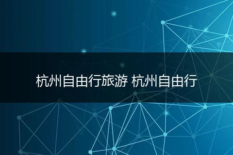 杭州自由行旅游 杭州自由行