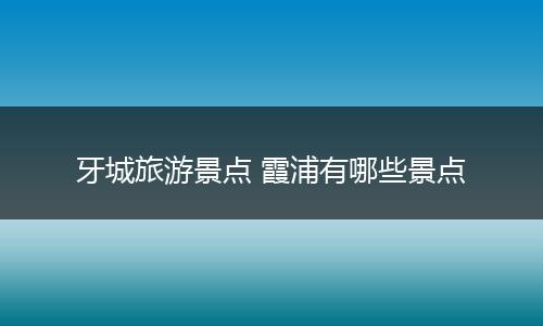 牙城旅游景点 霞浦有哪些景点