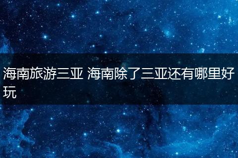 海南旅游三亚 海南除了三亚还有哪里好玩