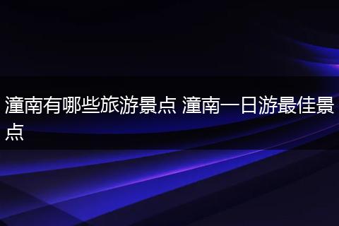 潼南有哪些旅游景点 潼南一日游最佳景点