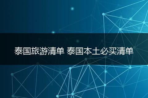 泰国旅游清单 泰国本土必买清单