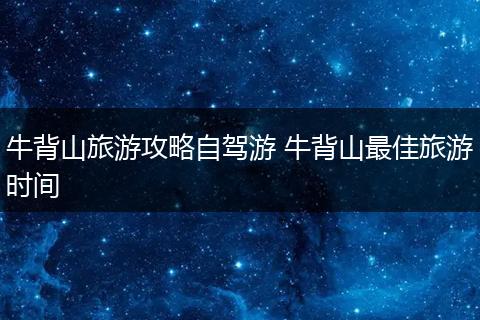 牛背山旅游攻略自驾游 牛背山最佳旅游时间