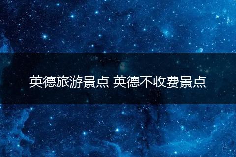 英德旅游景点 英德不收费景点