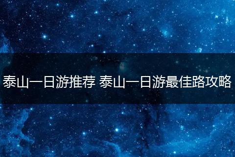 泰山一日游推荐 泰山一日游最佳路攻略