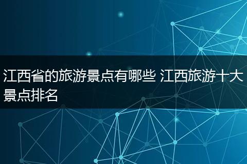 江西省的旅游景点有哪些 江西旅游十大景点排名