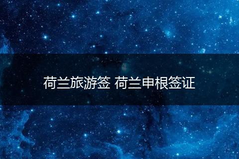 荷兰旅游签 荷兰申根签证
