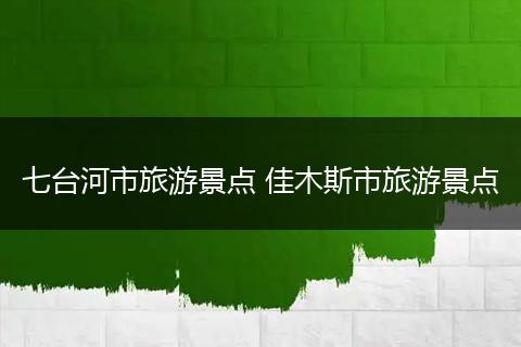 七台河市旅游景点 佳木斯市旅游景点