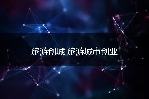 旅游创城 旅游城市创业