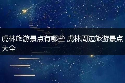 虎林旅游景点有哪些 虎林周边旅游景点大全