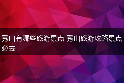 秀山有哪些旅游景点 秀山旅游攻略景点必去