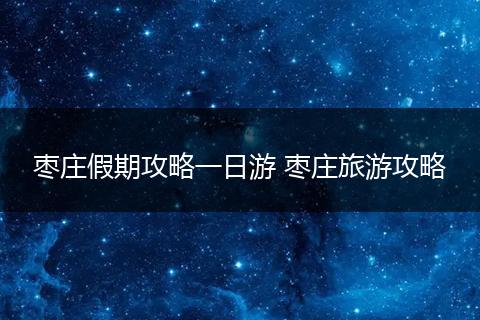 枣庄假期攻略一日游 枣庄旅游攻略