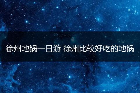 徐州地锅一日游 徐州比较好吃的地锅