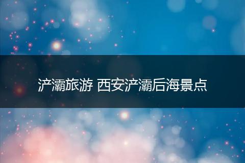 浐灞旅游 西安浐灞后海景点