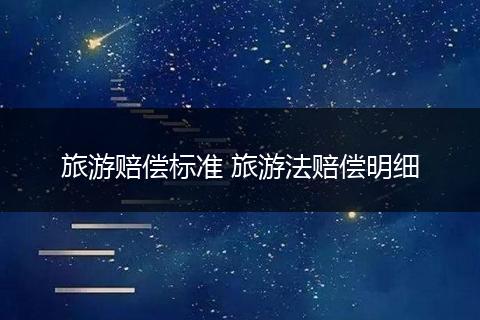 旅游赔偿标准 旅游法赔偿明细