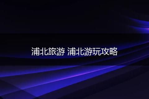 浦北旅游 浦北游玩攻略