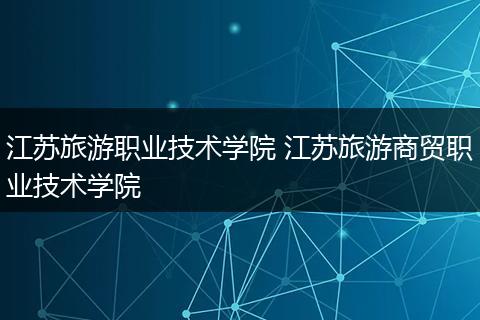 江苏旅游职业技术学院 江苏旅游商贸职业技术学院