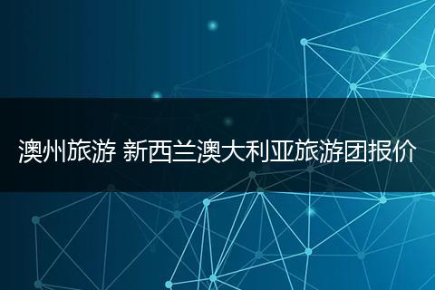 澳州旅游 新西兰澳大利亚旅游团报价