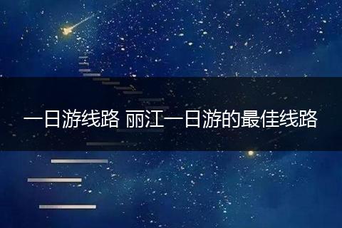 一日游线路 丽江一日游的最佳线路