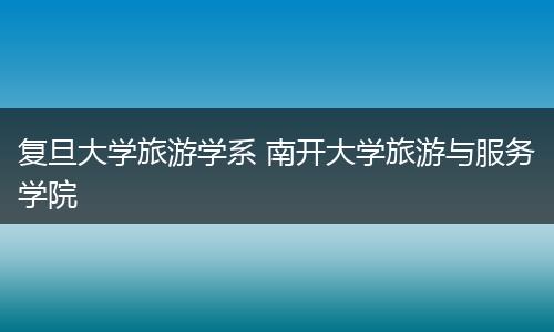 复旦大学旅游学系 南开大学旅游与服务学院
