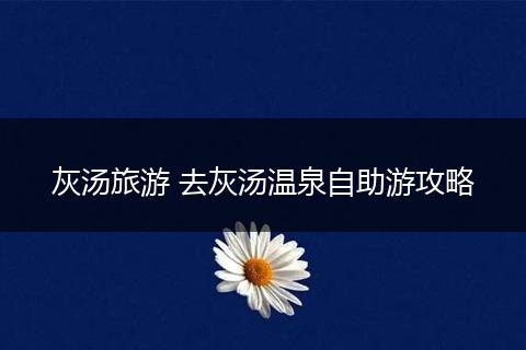 灰汤旅游 去灰汤温泉自助游攻略