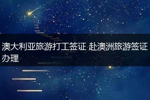 澳大利亚旅游打工签证 赴澳洲旅游签证办理