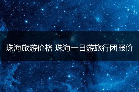 珠海旅游价格 珠海一日游旅行团报价