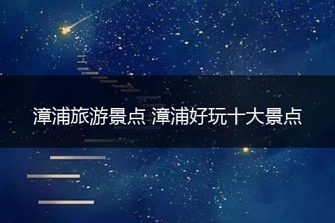 漳浦旅游景点 漳浦好玩十大景点