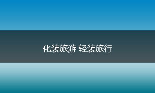 化装旅游 轻装旅行