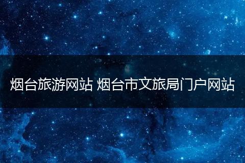 烟台旅游网站 烟台市文旅局门户网站