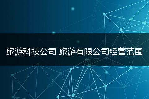 旅游科技公司 旅游有限公司经营范围