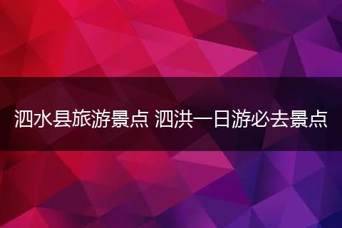 泗水县旅游景点 泗洪一日游必去景点