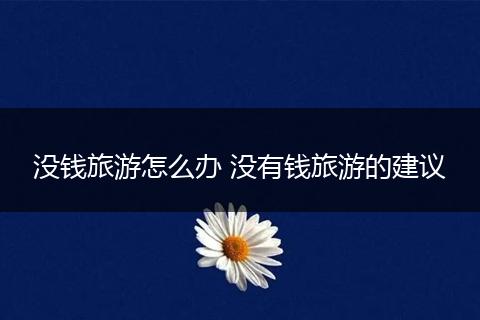 没钱旅游怎么办 没有钱旅游的建议