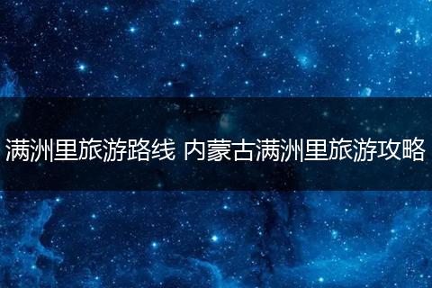 满洲里旅游路线 内蒙古满洲里旅游攻略