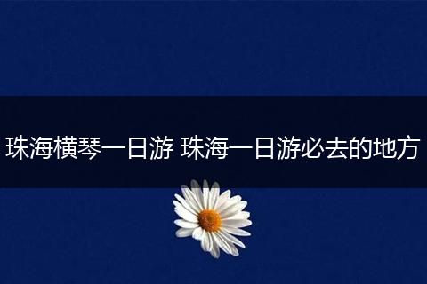 珠海横琴一日游 珠海一日游必去的地方