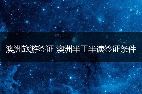 澳洲旅游签证 澳洲半工半读签证条件