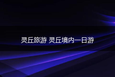 灵丘旅游 灵丘境内一日游