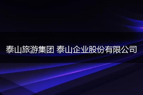 泰山旅游集团 泰山企业股份有限公司