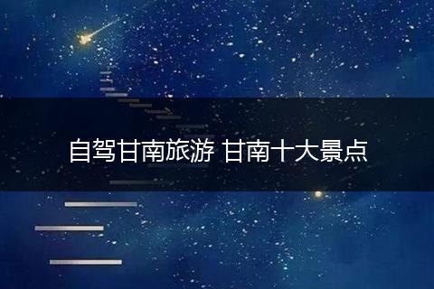 自驾甘南旅游 甘南十大景点