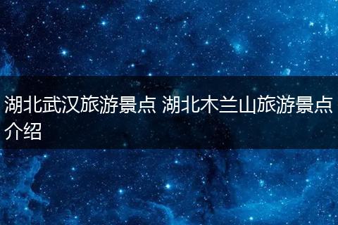 湖北武汉旅游景点 湖北木兰山旅游景点介绍