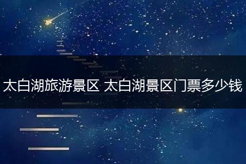 太白湖旅游景区 太白湖景区门票多少钱