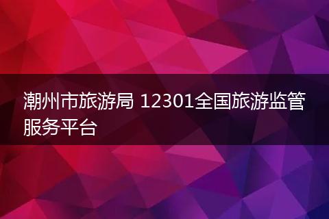 潮州市旅游局 12301全国旅游监管服务平台