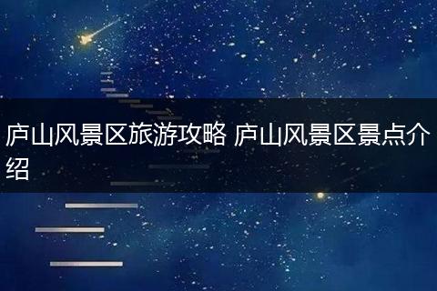庐山风景区旅游攻略 庐山风景区景点介绍