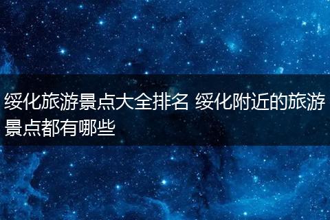 绥化旅游景点大全排名 绥化附近的旅游景点都有哪些